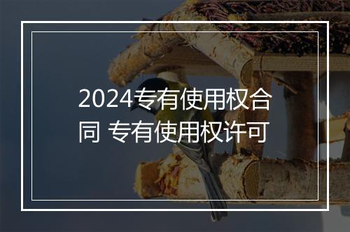 2024专有使用权合同 专有使用权许可