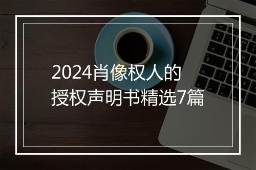 2024肖像权人的授权声明书精选7篇