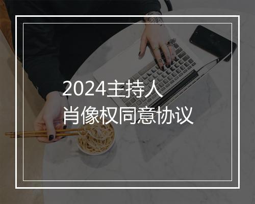 2024主持人肖像权同意协议
