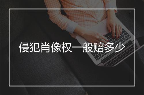 侵犯肖像权一般赔多少