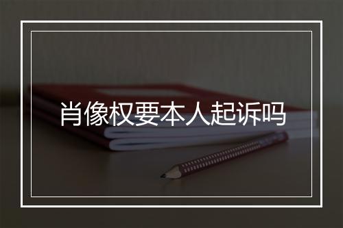 肖像权要本人起诉吗