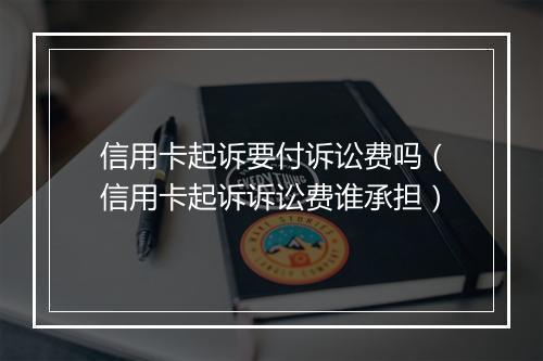 信用卡起诉要付诉讼费吗（信用卡起诉诉讼费谁承担）
