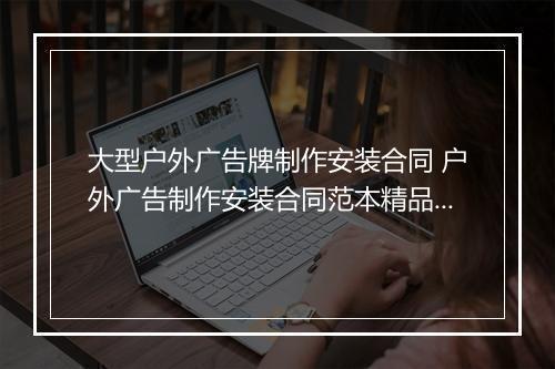 大型户外广告牌制作安装合同 户外广告制作安装合同范本精品范文10篇
