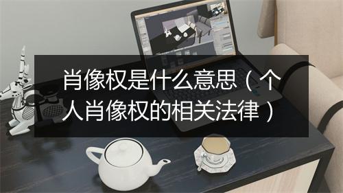 肖像权是什么意思（个人肖像权的相关法律）