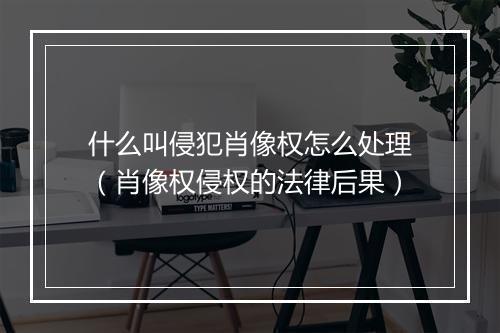 什么叫侵犯肖像权怎么处理（肖像权侵权的法律后果）