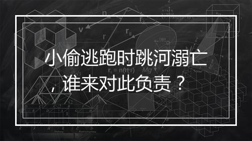 小偷逃跑时跳河溺亡，谁来对此负责？