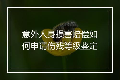 意外人身损害赔偿如何申请伤残等级鉴定
