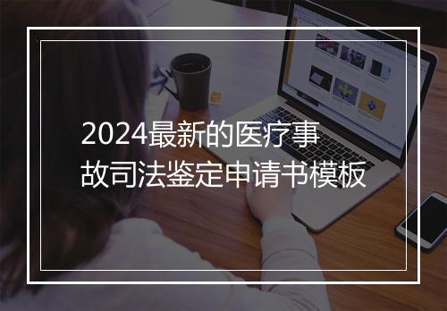 2024最新的医疗事故司法鉴定申请书模板