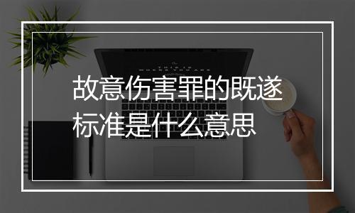 故意伤害罪的既遂标准是什么意思