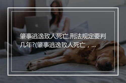 肇事逃逸致人死亡,刑法规定要判几年?(肇事逃逸致人死亡，刑法规定要判几年？)