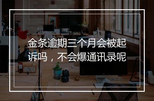金条逾期三个月会被起诉吗，不会爆通讯录呢