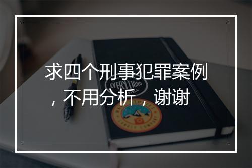 求四个刑事犯罪案例，不用分析，谢谢
