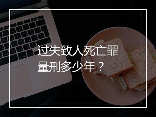 过失致人死亡罪量刑多少年？