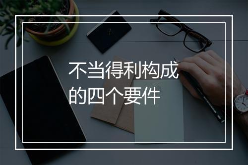 不当得利构成的四个要件