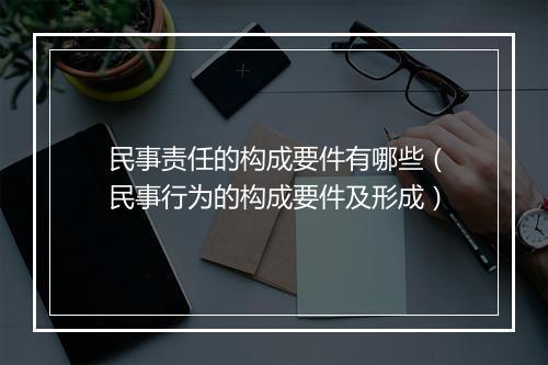 民事责任的构成要件有哪些（民事行为的构成要件及形成）