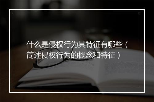 什么是侵权行为其特征有哪些（简述侵权行为的概念和特征）