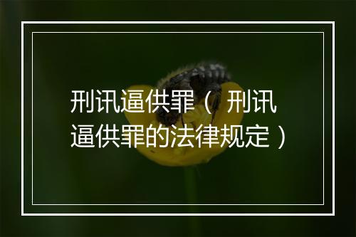 刑讯逼供罪（ 刑讯逼供罪的法律规定）