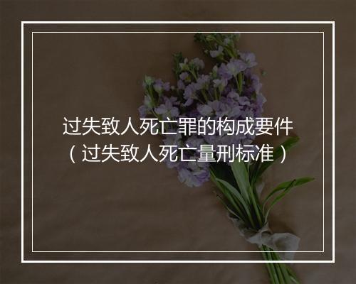 过失致人死亡罪的构成要件（过失致人死亡量刑标准）