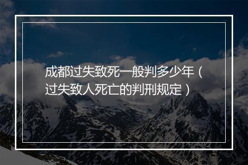 成都过失致死一般判多少年（过失致人死亡的判刑规定）