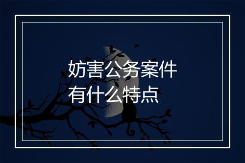 妨害公务案件有什么特点