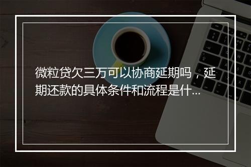 微粒贷欠三万可以协商延期吗，延期还款的具体条件和流程是什么