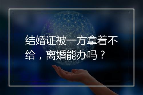 结婚证被一方拿着不给，离婚能办吗？