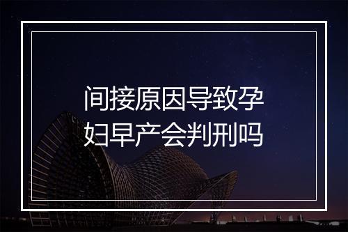 间接原因导致孕妇早产会判刑吗