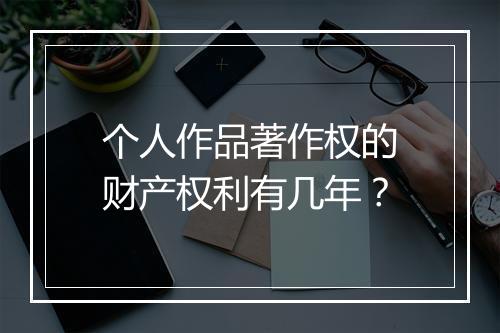 个人作品著作权的财产权利有几年？