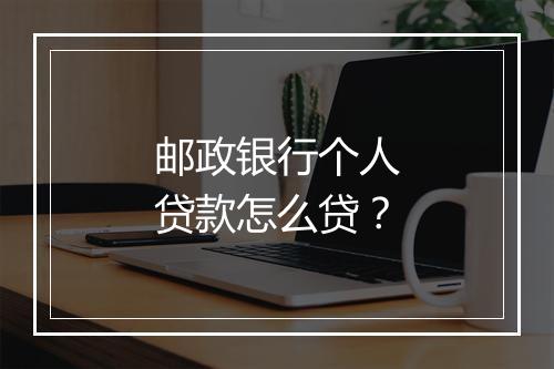 邮政银行个人贷款怎么贷？