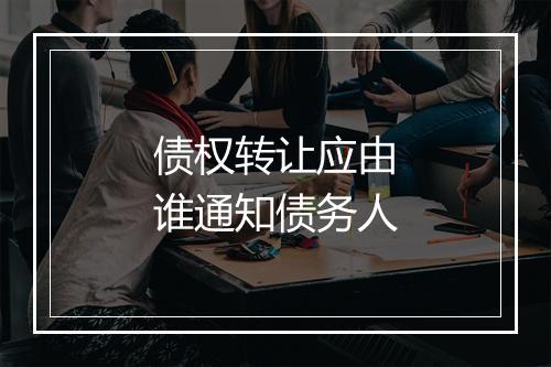 债权转让应由谁通知债务人