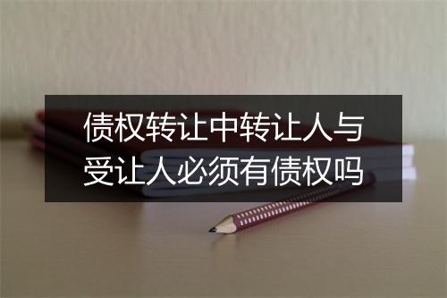债权转让中转让人与受让人必须有债权吗