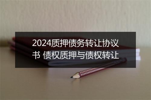 2024质押债务转让协议书 债权质押与债权转让