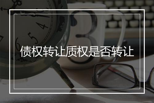 债权转让质权是否转让