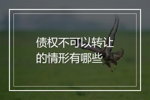 债权不可以转让的情形有哪些