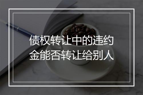 债权转让中的违约金能否转让给别人