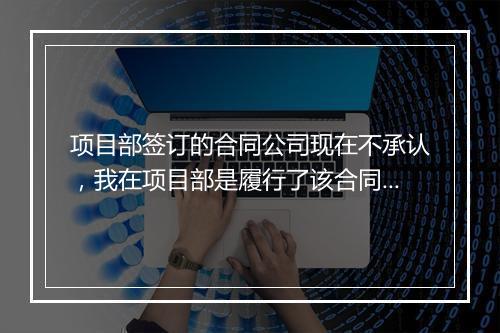 项目部签订的合同公司现在不承认，我在项目部是履行了该合同，我现在要付法律责任吗？