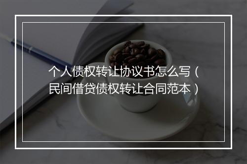 个人债权转让协议书怎么写（民间借贷债权转让合同范本）