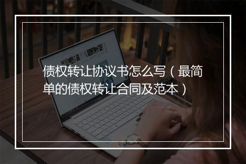 债权转让协议书怎么写（最简单的债权转让合同及范本）