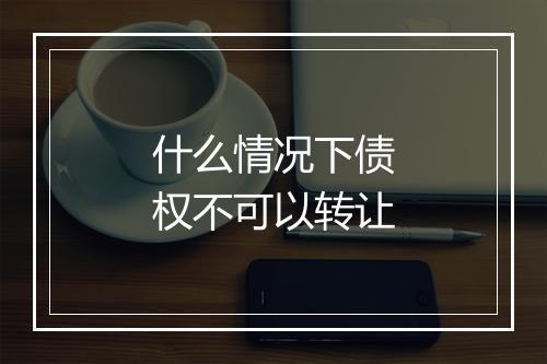 什么情况下债权不可以转让