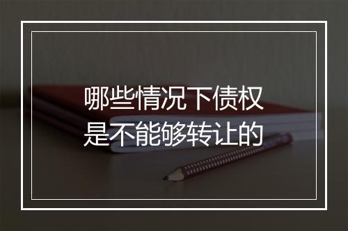 哪些情况下债权是不能够转让的