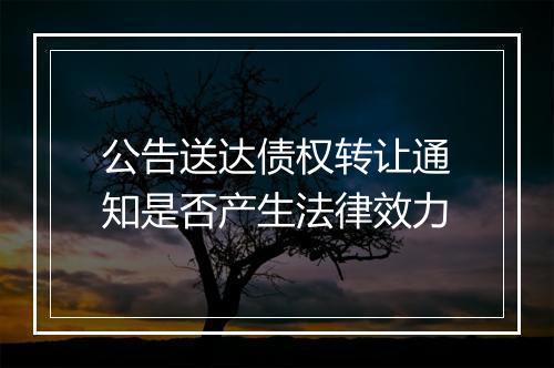 公告送达债权转让通知是否产生法律效力