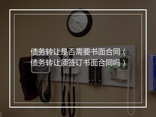 债务转让是否需要书面合同（债务转让须签订书面合同吗）
