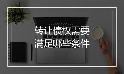 转让债权需要满足哪些条件