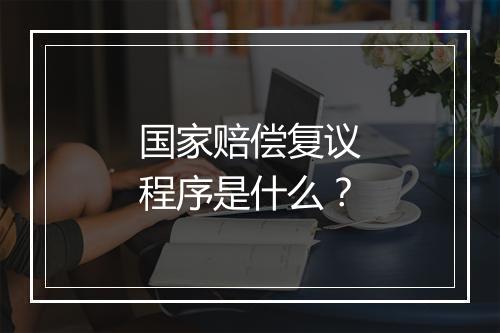 国家赔偿复议程序是什么？