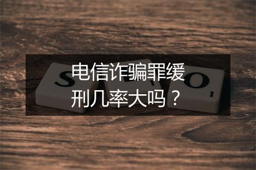 电信诈骗罪缓刑几率大吗？