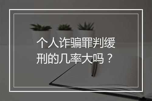 个人诈骗罪判缓刑的几率大吗？