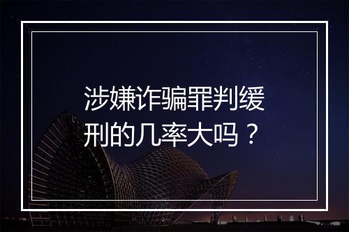 涉嫌诈骗罪判缓刑的几率大吗？