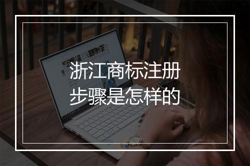 浙江商标注册步骤是怎样的