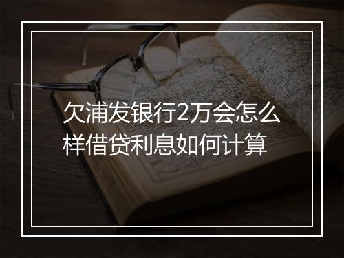 欠浦发银行2万会怎么样借贷利息如何计算