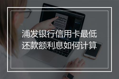 浦发银行信用卡最低还款额利息如何计算